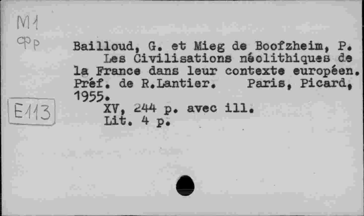 ﻿Bailloud, G. et Mieg de Boofzheim, P.
Les Civilisations néolithiques de la France dans leur contexte européen. Préf. de R.Lantier. Paris, Picard, 1955.
XV, 244 p. avec ill.
Lit. 4 p.